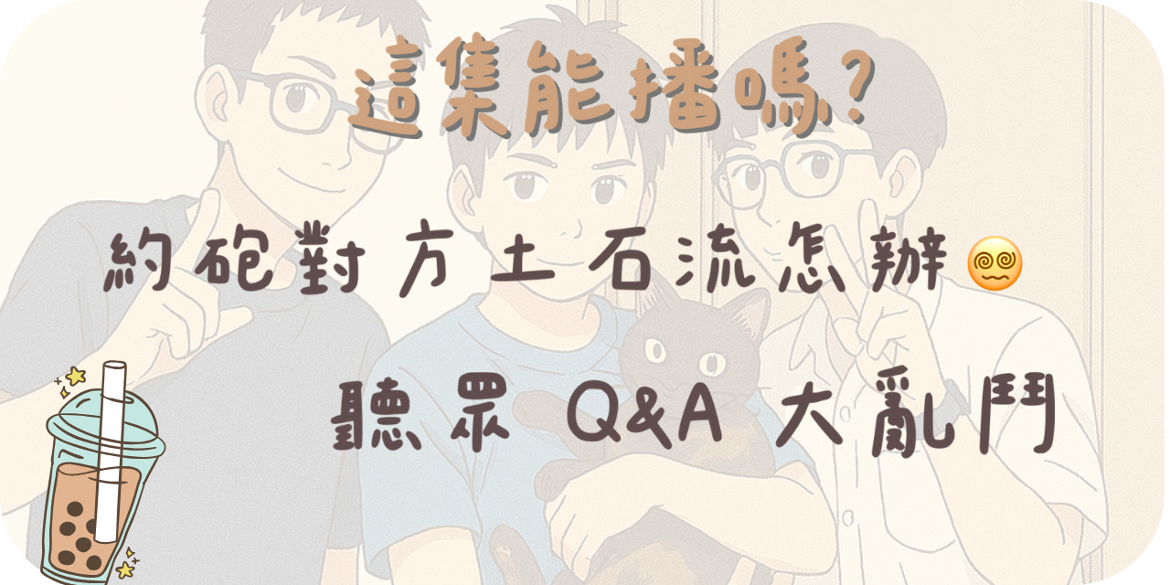 這集能播嗎？ 約砲對方土石流怎辦 😵‍💫 聽眾 Q&A 大亂鬥