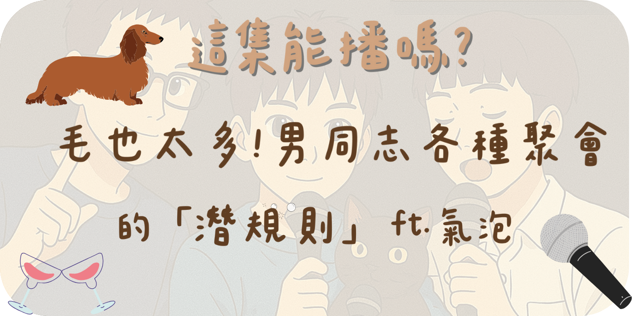 這集能播嗎？ 毛也太多！男同志各種聚會的「潛規則」ft. 氣泡