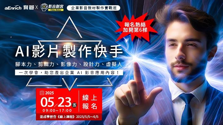 5/23(五)【AI影片製作快手第六班】腳本力、圖像力、動畫力、影音力、資源力，一次學會，助您產出企業 AI 影音應用內容