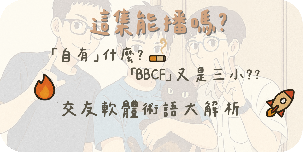 這集能播嗎？ 「自有」什麼？「BBCF」又是三小？？交友軟體術語大解析
