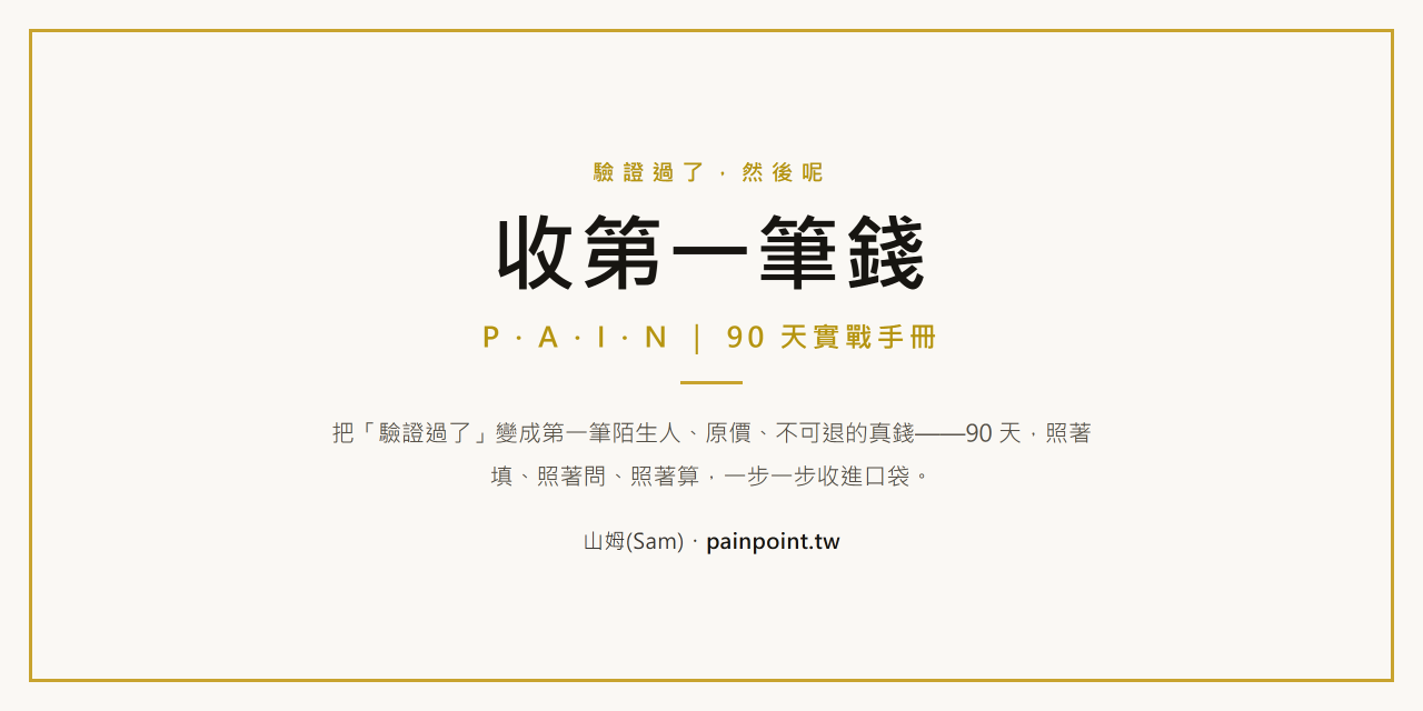 收第一筆錢 · P.A.I.N. 驗證過後的 90 天實戰手冊