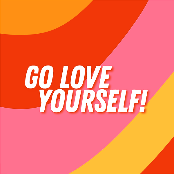 GO LOVE YOURSELF!