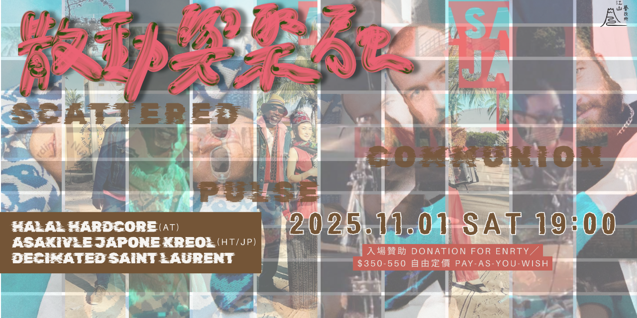 江山藝改所 JIANGSHAN ART CAFE 散動與聚融 Scattered Pulse Communion｜HALAL HARDCORE (AT) + Asakivle Japone Kreol (HT/JP) + Decimated Saint Laurent
