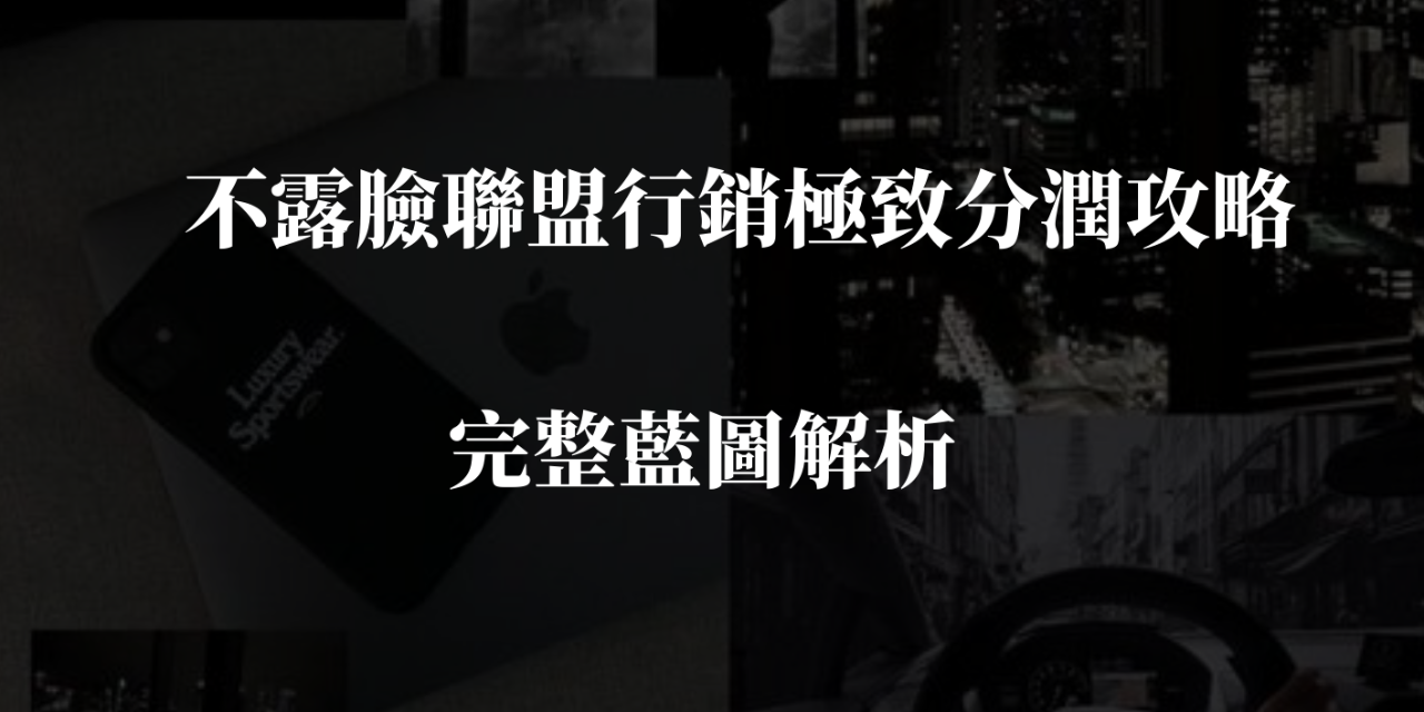 不露臉聯盟行銷極致分潤攻略