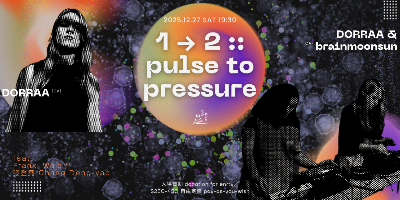 江山藝改所 JIANGSHAN ART CAFE 1 → 2 :: pulse to pressure｜DORRAA (CA) + DORRAA & brainmoonsun (CA) feat. Franki Wals (ES) + 張登堯 Chang Deng-yao